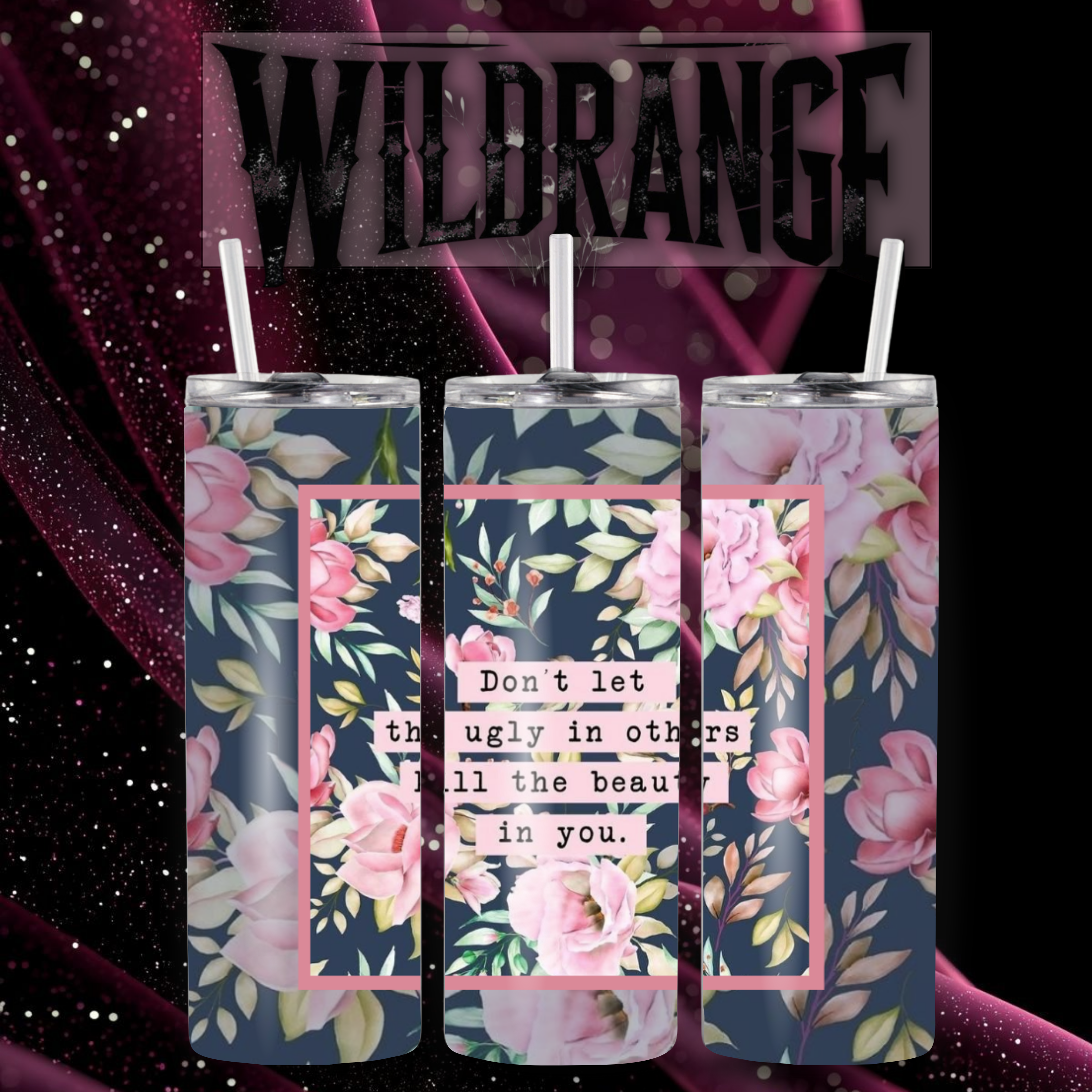 Don’t Let the Ugly in Others Kill the Beauty in You – Handmade Floral Tumbler | Wildrange